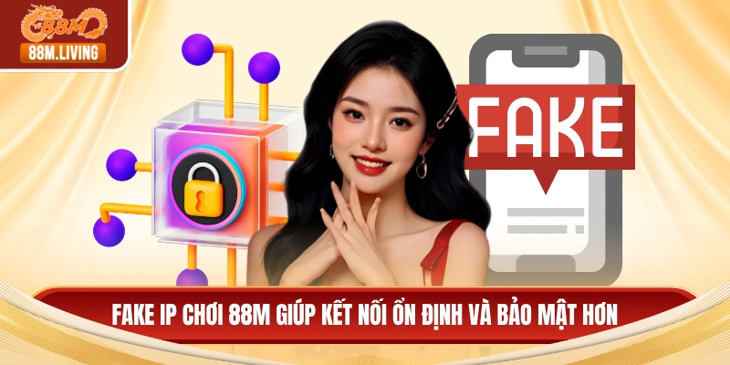 Cách Fake IP Chơi 88M - Đảm Bảo Tốc Độ Và Tính Bảo Mật 2 Fake IP chơi 88M giúp kết nối ổn định và bảo mật hơn
