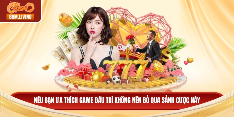 88M 14 Nếu bạn ưa thích game đấu trí không nên bỏ qua sảnh cược này